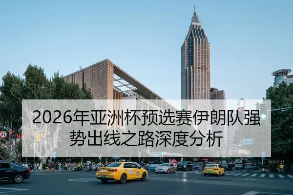 2026年亚洲杯预选赛伊朗队强势出线之路深度分析