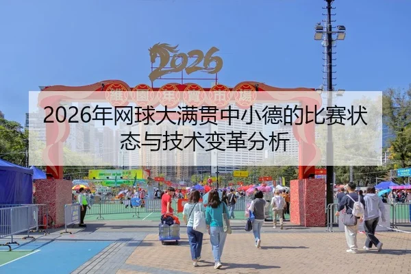2026年网球大满贯中小德的比赛状态与技术变革分析