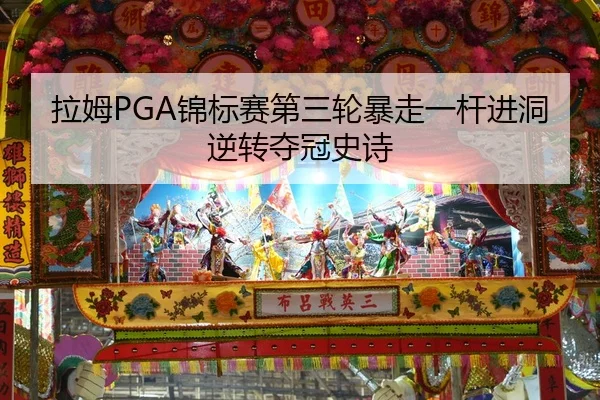拉姆PGA锦标赛第三轮暴走一杆进洞逆转夺冠史诗
