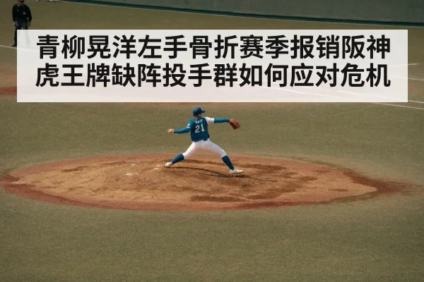 青柳晃洋左手骨折赛季报销阪神虎王牌缺阵投手群如何应对危机