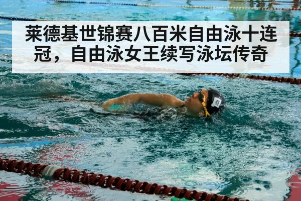 莱德基世锦赛八百米自由泳十连冠，自由泳女王续写泳坛传奇