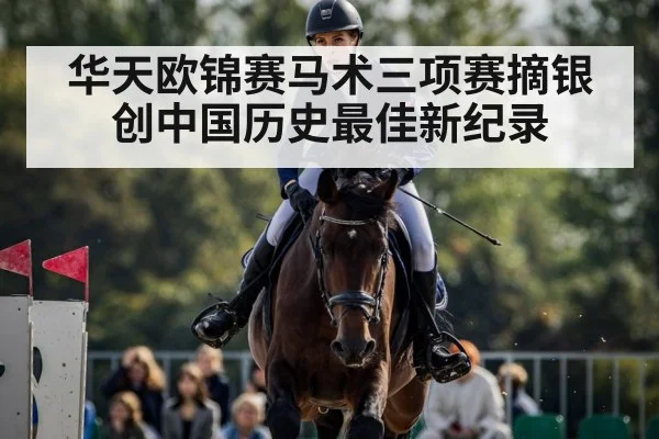 华天欧锦赛马术三项赛摘银创中国历史最佳新纪录
