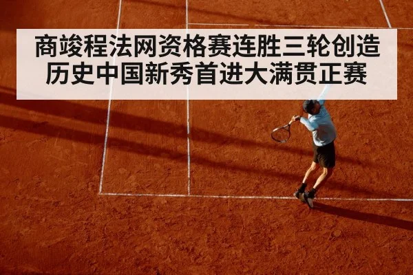 商竣程法网资格赛连胜三轮创造历史中国新秀首进大满贯正赛